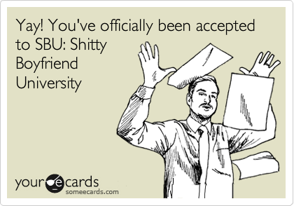 Yay! You've officially been accepted to SBU: Shitty
Boyfriend
University