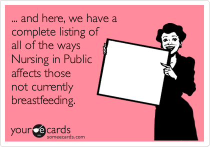 ... and here, we have a
complete listing of
all of the ways
Nursing in Public
affects those
not currently
breastfeeding.