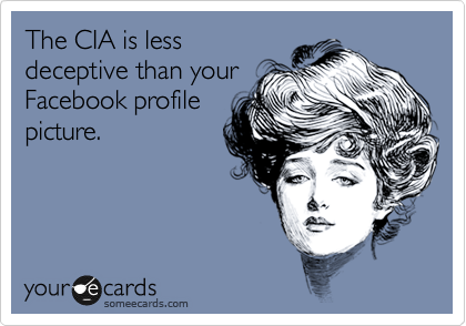 The CIA is less
deceptive than your
Facebook profile
picture. 