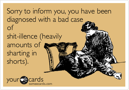 Sorry to inform you, you have been diagnosed with a bad case
of
shit-illence %28heavily
amounts of
sharting in
shorts%29.
