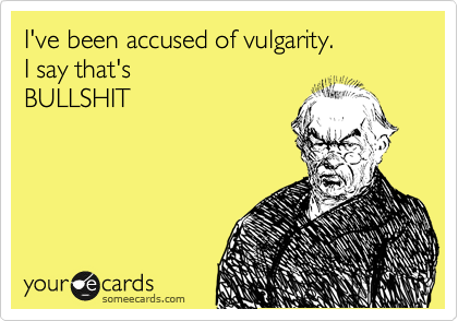 I've been accused of vulgarity.  
I say that's  
BULLSHIT