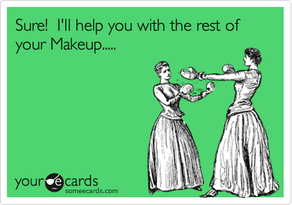 Sure!  I'll help you with the rest of your Makeup.....