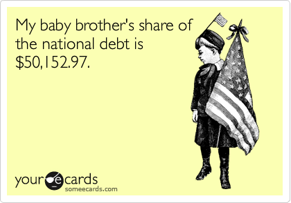 My baby brother's share of
the national debt is
%2450,152.97.