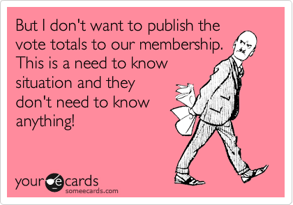 But I don't want to publish the
vote totals to our membership.
This is a need to know
situation and they
don't need to know
anything!