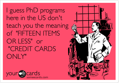 I guess PhD programs
here in the US don't
teach you the meaning
of  "FIFTEEN ITEMS
OR LESS"  or
 "CREDIT CARDS
ONLY"
