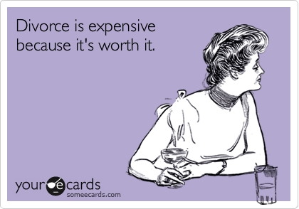 Divorce is expensive
because it's worth it.