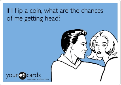 If I flip a coin, what are the chances of me getting head?
