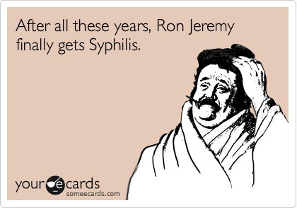 After all these years, Ron Jeremy finally gets Syphilis. 