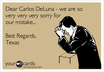 Dear Carlos DeLuna - we are so very very very sorry for
our mistake...

Best Regards,
Texas