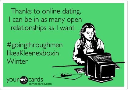  Thanks to online dating,
 I can be in as many open 
  relationships as I want.

%23goingthroughmen
likeaKleenexboxin
Winter