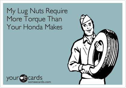 My Lug Nuts Require 
More Torque Than 
Your Honda Makes