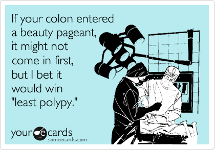 If your colon entered 
a beauty pageant, 
it might not
come in first,
but I bet it
would win 
"least polypy."