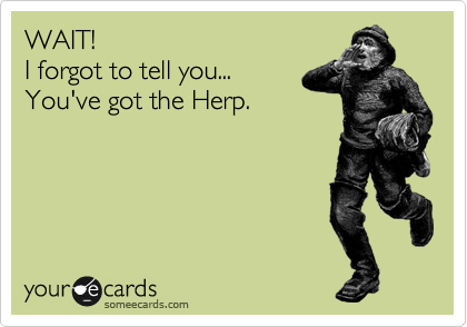 WAIT!
I forgot to tell you...
You've got the Herp.
