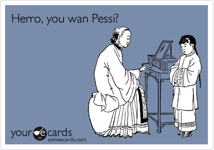 Herro, you wan Pessi?