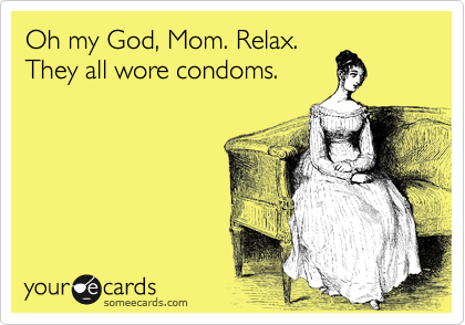 Oh my God, Mom. Relax. 
They all wore condoms. 