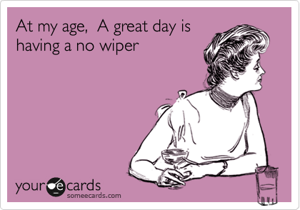 At my age,  A great day is
having a no wiper