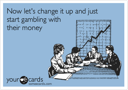 Now let's change it up and just start gambling with
their money