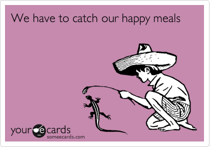 We have to catch our happy meals