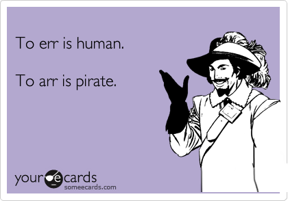 
To err is human.

To arr is pirate.