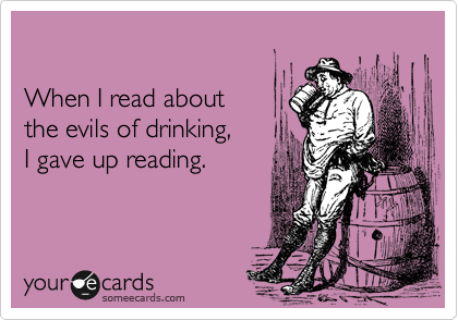 

When I read about 
the evils of drinking,
I gave up reading.
