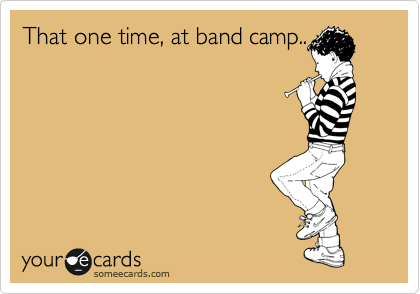 That one time, at band camp..