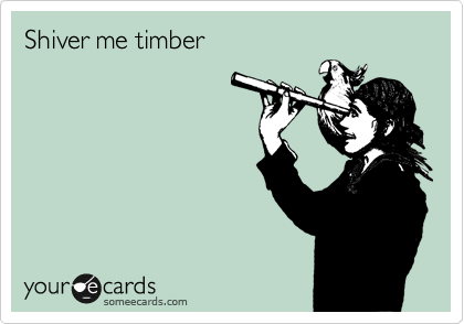 Shiver me timber