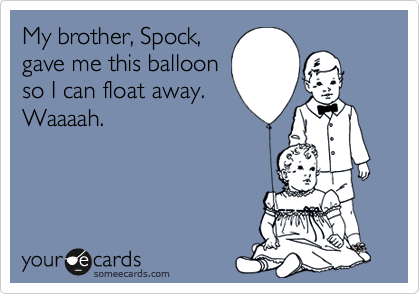 My brother, Spock,
gave me this balloon
so I can float away.
Waaaah.