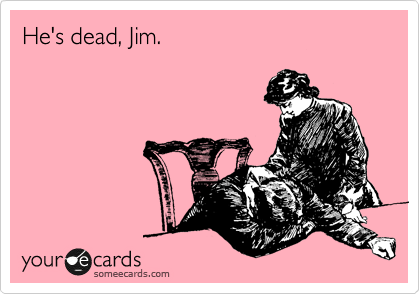 He's dead, Jim.
