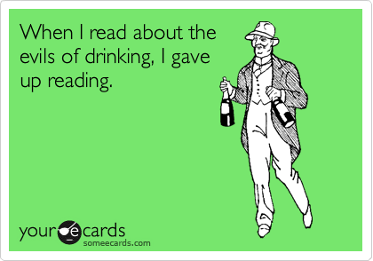 When I read about the
evils of drinking, I gave
up reading.   