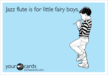 Jazz flute is for little fairy boys.
