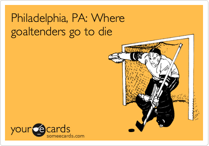Philadelphia, PA: Where 
goaltenders go to die