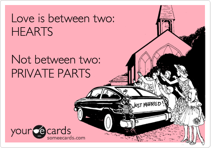 Love is between two: 
HEARTS

Not between two:
PRIVATE PARTS