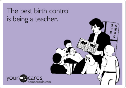 The best birth control
is being a teacher.