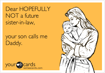 Dear HOPEFULLY
NOT a future
sister-in-law,

your son calls me
Daddy.
 