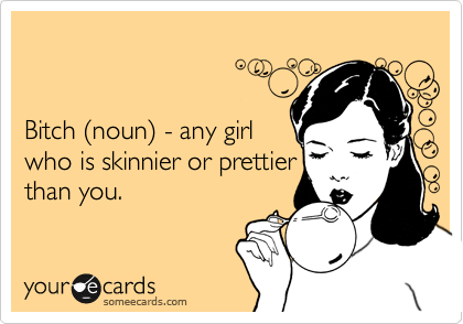 


Bitch %28noun%29 - any girl 
who is skinnier or prettier
than you. 