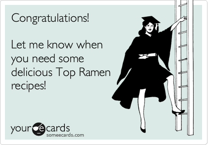 Congratulations!

Let me know when 
you need some
delicious Top Ramen
recipes!