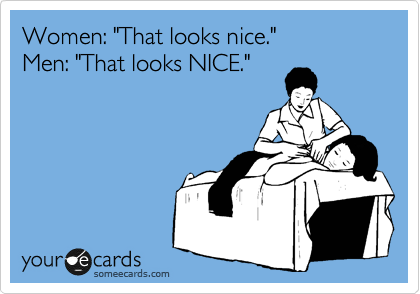Women: "That looks nice."  
Men: "That looks NICE."
