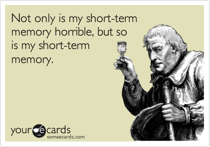 Not only is my short-term
memory horrible, but so 
is my short-term
memory.