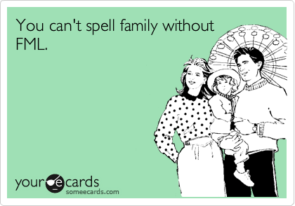 You can't spell family without
FML.