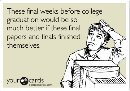 These final weeks before college graduation would be so
much better if these final
papers and finals finished
themselves. 