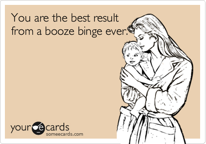 You are the best result
from a booze binge ever.