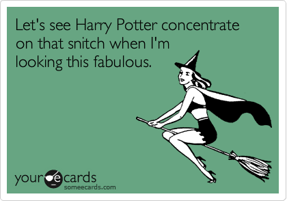 Let's see Harry Potter concentrate on that snitch when I'm
looking this fabulous.