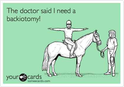The doctor said I need a backiotomy!  