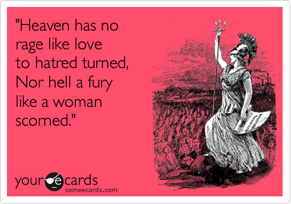 "Heaven has no 
rage like love 
to hatred turned,
Nor hell a fury
like a woman
scorned."