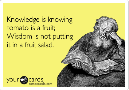 
Knowledge is knowing 
tomato is a fruit;
Wisdom is not putting
it in a fruit salad.