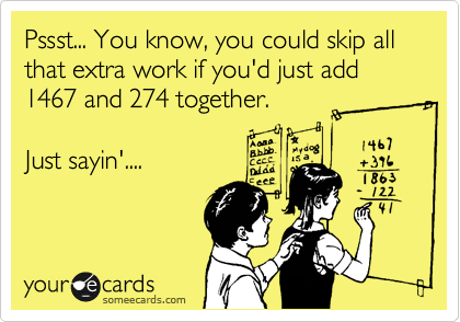 Pssst... You know, you could skip all that extra work if you'd just add 1467 and 274 together. 

Just sayin'....