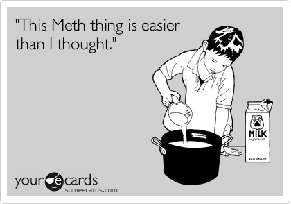 "This Meth thing is easier
than I thought."
