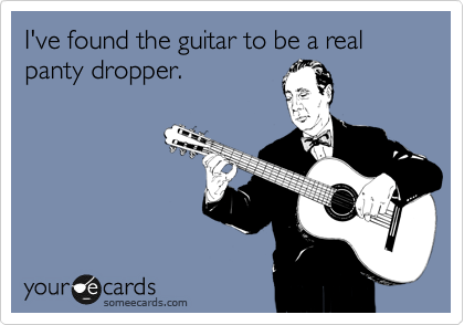 I've found the guitar to be a real panty dropper.