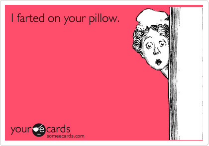 I farted on your pillow.