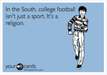 In the South, college football
isn't just a sport. It's a
religion. 